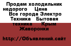 Продам холодильник недорого. › Цена ­ 15 000 - Все города Электро-Техника » Бытовая техника   . Крым,Жаворонки